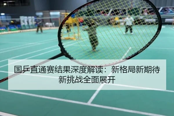 国乒直通赛结果深度解读：新格局新期待新挑战全面展开