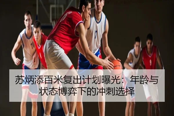 苏炳添百米复出计划曝光：年龄与状态博弈下的冲刺选择
