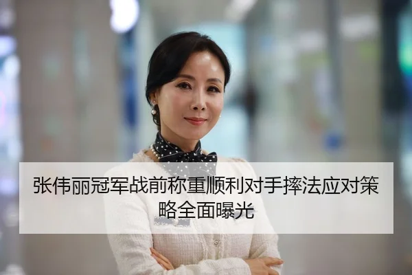 张伟丽冠军战前称重顺利对手摔法应对策略全面曝光